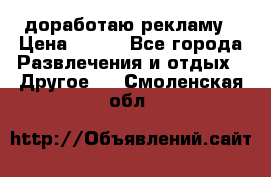 доработаю рекламу › Цена ­ --- - Все города Развлечения и отдых » Другое   . Смоленская обл.